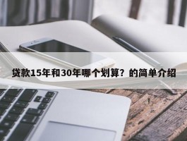 贷款15年和30年哪个划算？的简单介绍