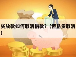 恒易贷放款如何取消借款?（恒易贷取消借款方法）