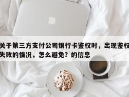 关于第三方支付公司银行卡鉴权时，出现鉴权失败的情况，怎么避免？的信息