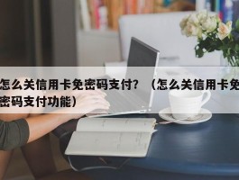 怎么关信用卡免密码支付？（怎么关信用卡免密码支付功能）