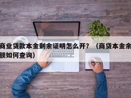 商业贷款本金剩余证明怎么开？（商贷本金余额如何查询）