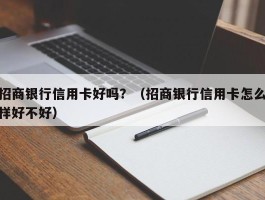 招商银行信用卡好吗？（招商银行信用卡怎么样好不好）