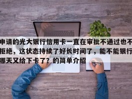 申请的光大银行信用卡一直在审批不通过也不拒绝，这状态持续了好长时间了，能不能银行哪天又给下卡了？的简单介绍