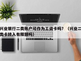 兴业银行二类账户可作为工资卡吗？（兴业二类卡转入有限额吗）
