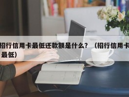 招行信用卡最低还款额是什么？（招行信用卡 最低）