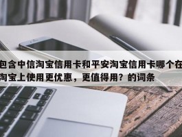 包含中信淘宝信用卡和平安淘宝信用卡哪个在淘宝上使用更优惠，更值得用？的词条