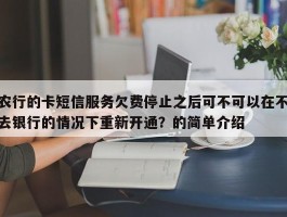 农行的卡短信服务欠费停止之后可不可以在不去银行的情况下重新开通？的简单介绍