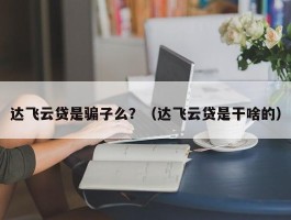 达飞云贷是骗子么？（达飞云贷是干啥的）