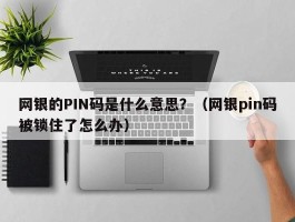 网银的PIN码是什么意思？（网银pin码被锁住了怎么办）