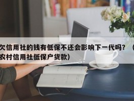 欠信用社的钱有低保不还会影响下一代吗？（农村信用社低保户货款）