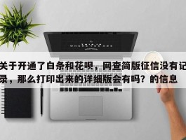 关于开通了白条和花呗，网查简版征信没有记录，那么打印出来的详细版会有吗？的信息