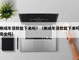 刚成年贷款能下来吗？（刚成年贷款能下来吗安全吗）