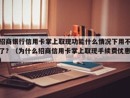 招商银行信用卡掌上取现功能什么情况下用不了？（为什么招商信用卡掌上取现手续费优惠）