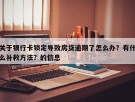 关于银行卡锁定导致房贷逾期了怎么办？有什么补救方法？的信息