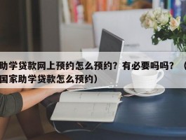 助学贷款网上预约怎么预约？有必要吗吗？（国家助学贷款怎么预约）