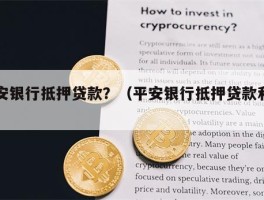 平安银行抵押贷款？（平安银行抵押贷款利率）