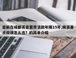 目前在成都买首套房贷款年限15年,房贷基点应该怎么选？的简单介绍