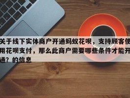 关于线下实体商户开通蚂蚁花呗，支持顾客使用花呗支付，那么此商户需要哪些条件才能开通？的信息