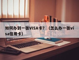 如何办到一张VISA卡？（怎么办一张visa信用卡）