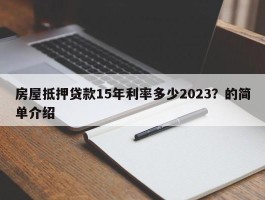 房屋抵押贷款15年利率多少2023？的简单介绍