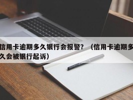 信用卡逾期多久银行会报警？（信用卡逾期多久会被银行起诉）