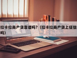 拉卡拉商户贷靠谱吗?（拉卡拉商户贷上征信吗）
