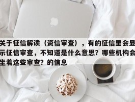 关于征信解读（资信审查），有的征信里会显示征信审查，不知道是什么意思？哪些机构会坐着这些审查？的信息
