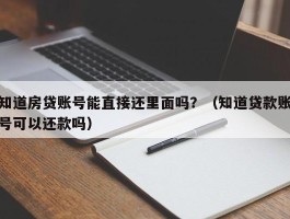 知道房贷账号能直接还里面吗？（知道贷款账号可以还款吗）