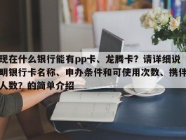 现在什么银行能有pp卡、龙腾卡？请详细说明银行卡名称、申办条件和可使用次数、携伴人数？的简单介绍