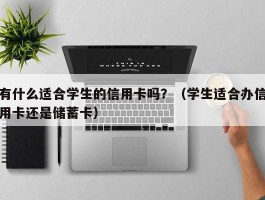 有什么适合学生的信用卡吗？（学生适合办信用卡还是储蓄卡）