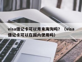 visa借记卡可以用来海淘吗？（visa借记卡可以在国内使用吗）