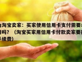 作为淘宝卖家：买家使用信用卡支付需要承担费用吗？（淘宝买家用信用卡付款卖家要扣多少手续费）