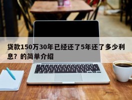 贷款150万30年已经还了5年还了多少利息？的简单介绍