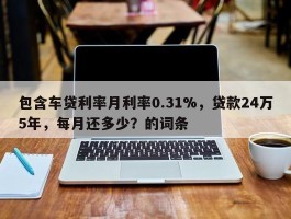 包含车贷利率月利率0.31%，贷款24万5年，每月还多少？的词条