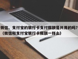微信、支付宝的银行卡支付限额是共用的吗？（微信和支付宝银行卡限额一样么）