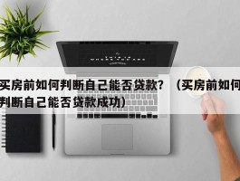 买房前如何判断自己能否贷款？（买房前如何判断自己能否贷款成功）