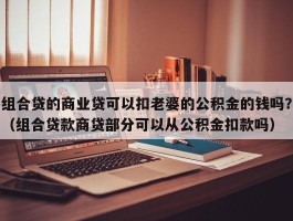 组合贷的商业贷可以扣老婆的公积金的钱吗？（组合贷款商贷部分可以从公积金扣款吗）