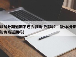融易分期逾期不还会影响征信吗？（融易分期能协商延期吗）
