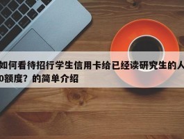 如何看待招行学生信用卡给已经读研究生的人0额度？的简单介绍