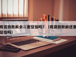 房贷放款前会二查征信吗？（房贷放款前还查征信吗）