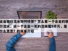 企业银行流水如何核算？怎么看一个企业的银行流水，说一个企业一年的流水是5千万，是什么意思？的简单介绍