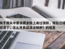 关于我从中原消费金融上有过贷款，现在已经结清了，怎么开具结清证明啊？的信息