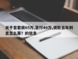 关于首套房65万,首付40万,贷款五年利息怎么算？的信息