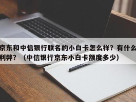 京东和中信银行联名的小白卡怎么样？有什么利弊？（中信银行京东小白卡额度多少）