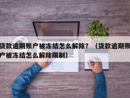 贷款逾期账户被冻结怎么解除？（贷款逾期账户被冻结怎么解除限制）