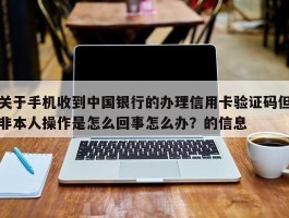 关于手机收到中国银行的办理信用卡验证码但非本人操作是怎么回事怎么办？的信息