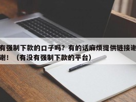 有强制下款的口子吗？有的话麻烦提供链接谢谢！（有没有强制下款的平台）