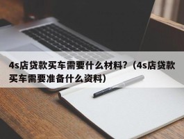 4s店贷款买车需要什么材料?（4s店贷款买车需要准备什么资料）