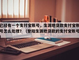 已经有一个支付宝账号，生源地贷款支付宝账号怎么处理？（登陆生源地贷款的支付宝账号）