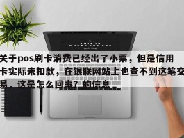 关于pos刷卡消费已经出了小票，但是信用卡实际未扣款，在银联网站上也查不到这笔交易，这是怎么回事？的信息